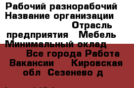 Рабочий-разнорабочий › Название организации ­ Fusion Service › Отрасль предприятия ­ Мебель › Минимальный оклад ­ 30 000 - Все города Работа » Вакансии   . Кировская обл.,Сезенево д.